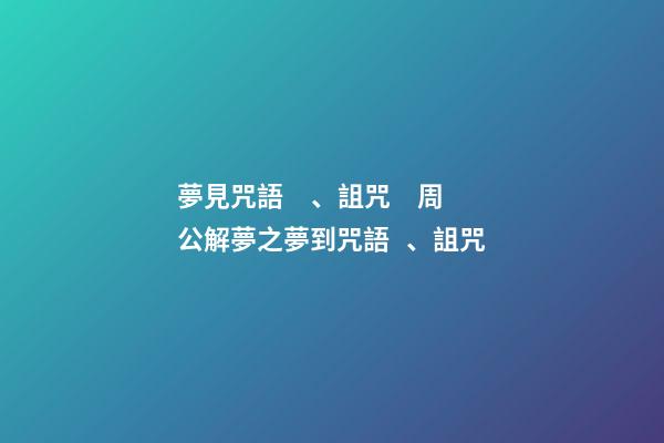 夢見咒語、詛咒　周公解夢之夢到咒語、詛咒
